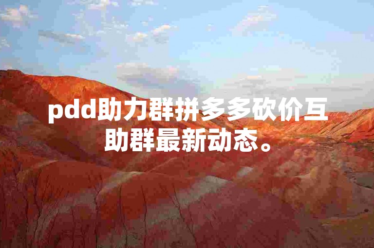 pdd助力群拼多多砍价互助群最新动态。