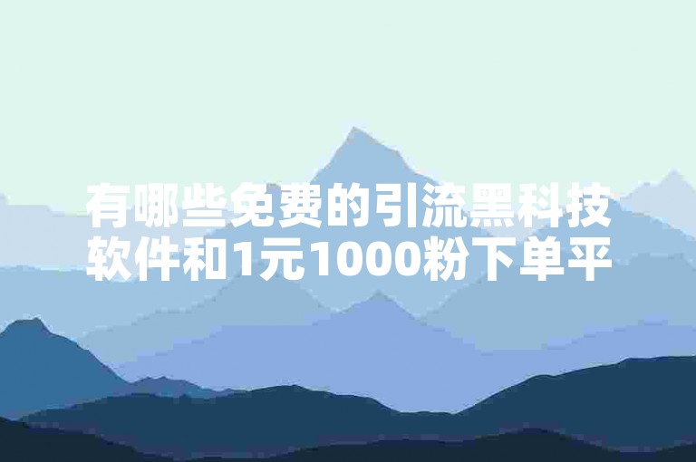有哪些免费的引流黑科技软件和1元1000粉下单平台？