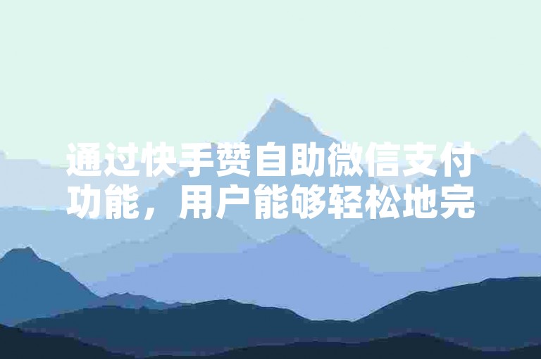 通过快手赞自助微信支付功能，用户能够轻松地完成对喜欢内容的打赏，无需繁琐的手动操作。