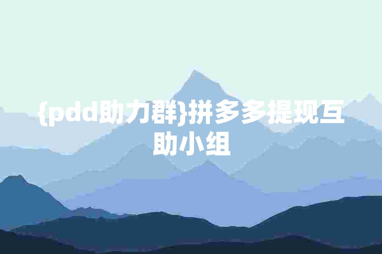 {pdd助力群}拼多多提现互助小组