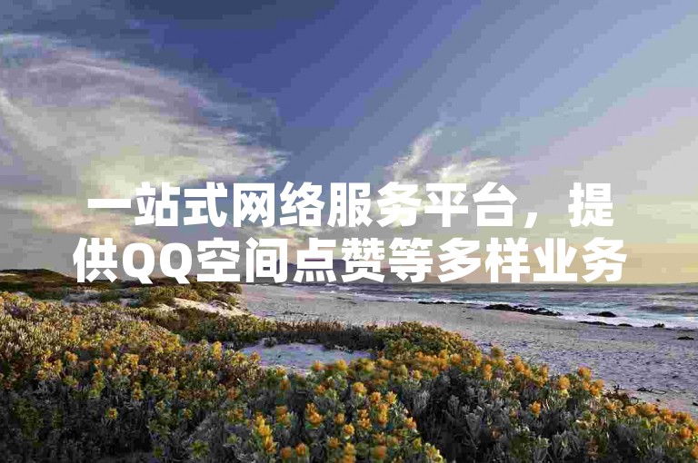 一站式网络服务平台，提供QQ空间点赞等多样业务，支持云商城便捷下单。