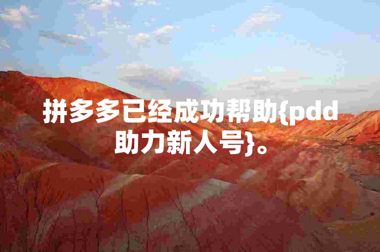 拼多多已经成功帮助{pdd助力新人号}。
