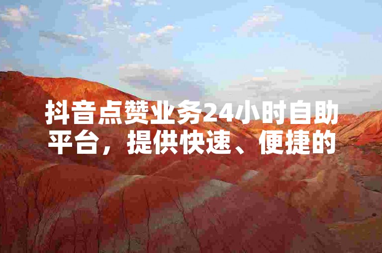 抖音点赞业务24小时自助平台，提供快速、便捷的服务。