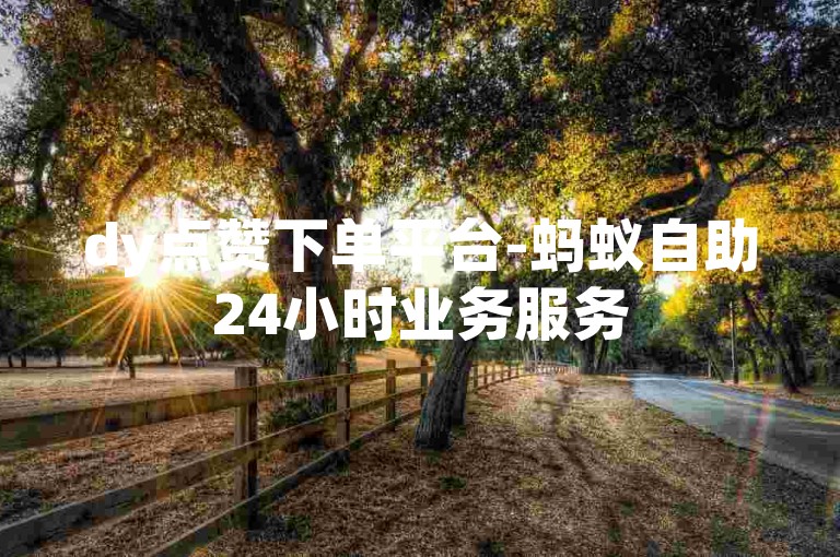 dy点赞下单平台-蚂蚁自助24小时业务服务