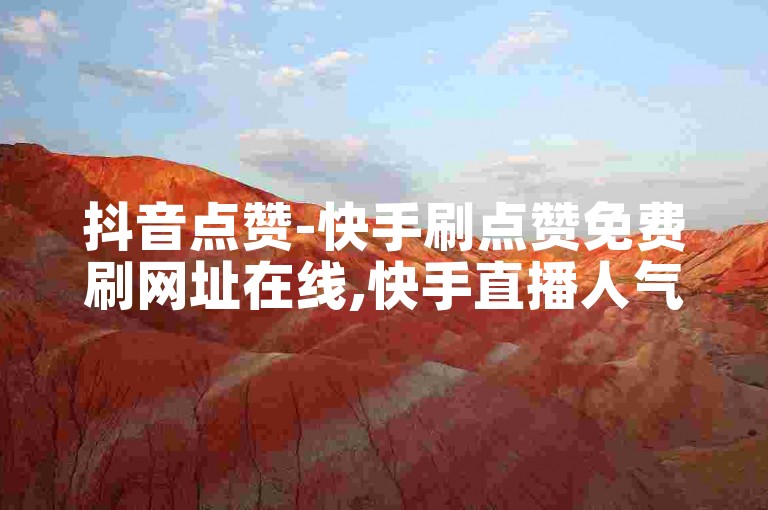 抖音点赞-快手刷点赞免费刷网址在线,快手直播人气下单。