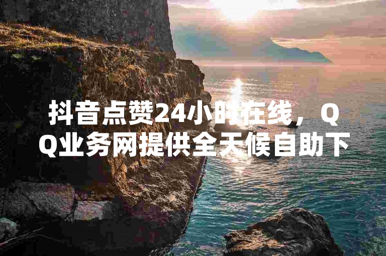 抖音点赞24小时在线，QQ业务网提供全天候自助下单服务 - 卡盟qq业务平台，同时支持b站播放量免费下单。