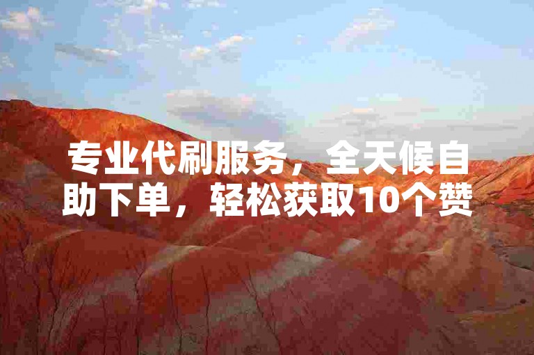 专业代刷服务，全天候自助下单，轻松获取10个赞。