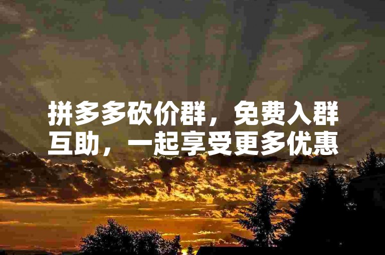 拼多多砍价群，免费入群互助，一起享受更多优惠！