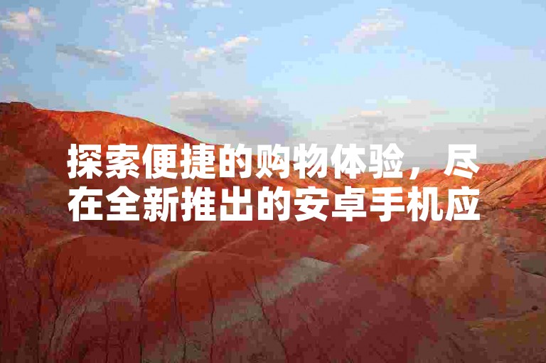 探索便捷的购物体验，尽在全新推出的安卓手机应用——自助下单神器，让您随时随地轻松完成订单。
