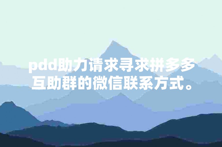 pdd助力请求寻求拼多多互助群的微信联系方式。