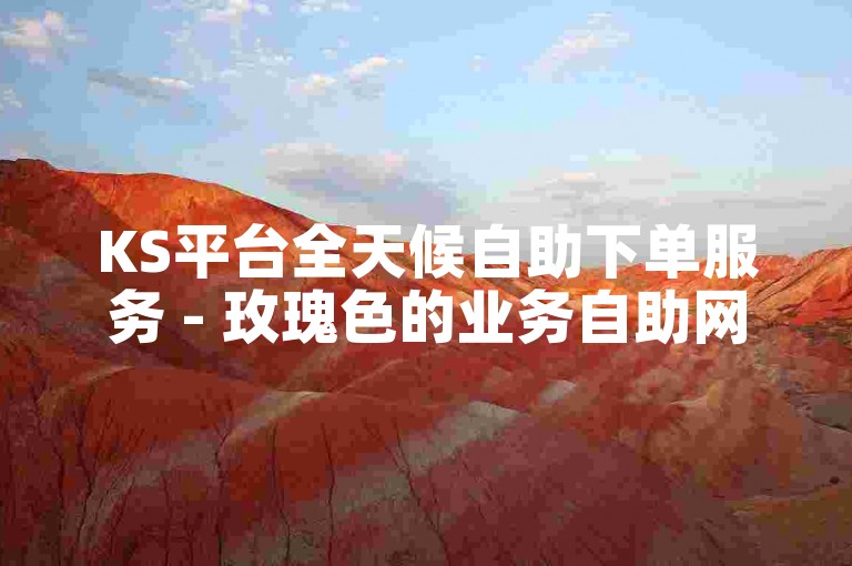 KS平台全天候自助下单服务 - 玫瑰色的业务自助网站