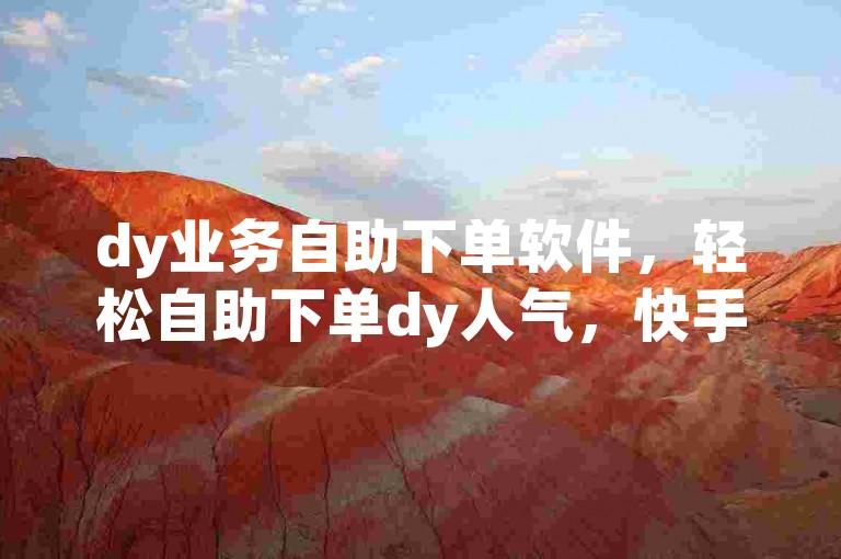 dy业务自助下单软件，轻松自助下单dy人气，快手低价1元一千赞，快手点赞1元100个赞购买网址。