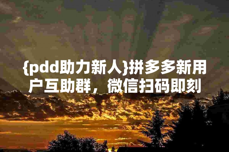 {pdd助力新人}拼多多新用户互助群，微信扫码即刻加入。