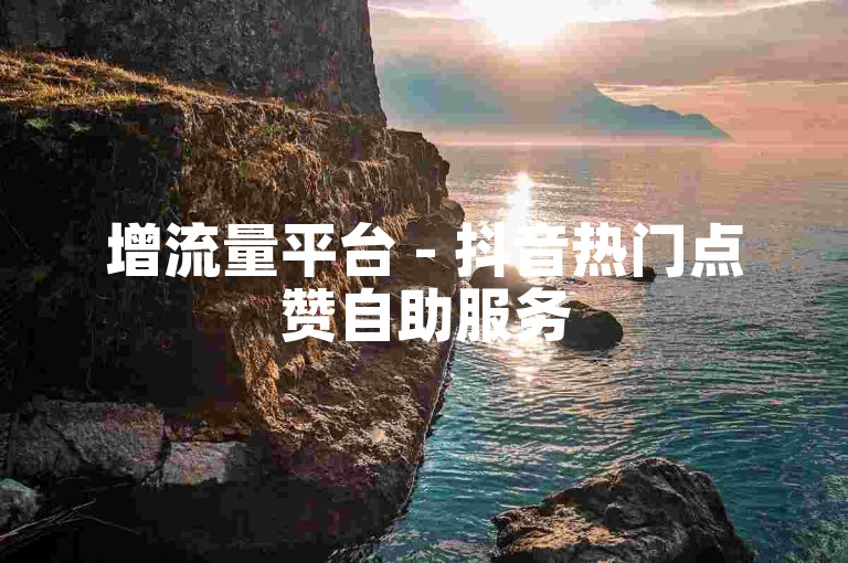 增流量平台 - 抖音热门点赞自助服务