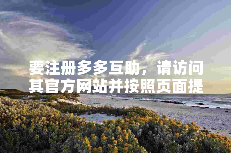 要注册多多互助，请访问其官方网站并按照页面提示完成注册流程。
