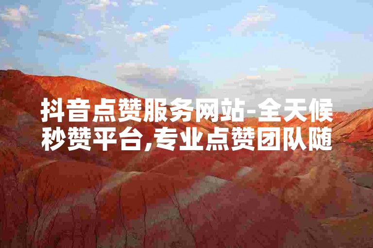 抖音点赞服务网站-全天候秒赞平台,专业点赞团队随时待命。