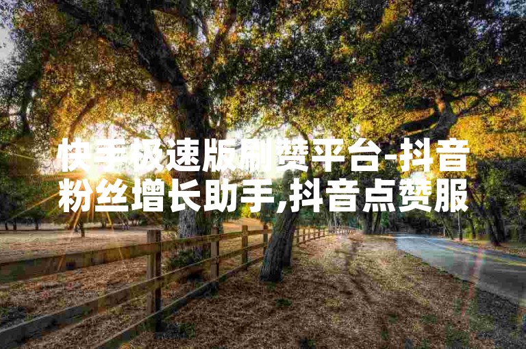 快手极速版刷赞平台-抖音粉丝增长助手,抖音点赞服务全天候自助下单免费