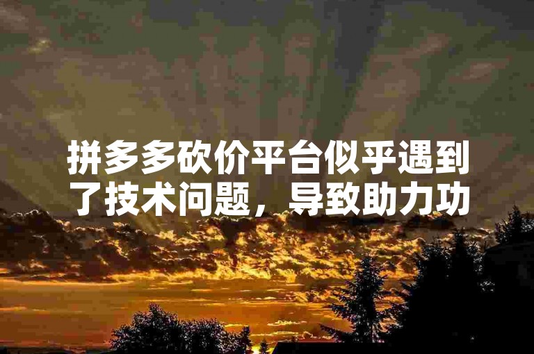 拼多多砍价平台似乎遇到了技术问题，导致助力功能暂时无法使用。