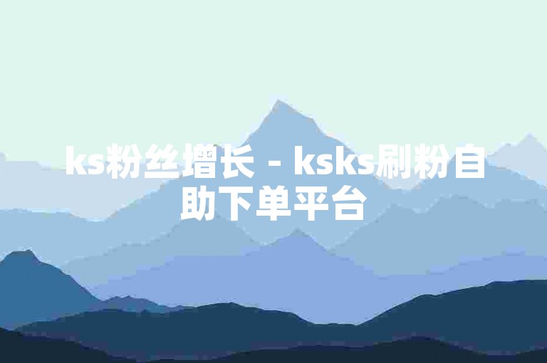 ks粉丝增长 - ksks刷粉自助下单平台