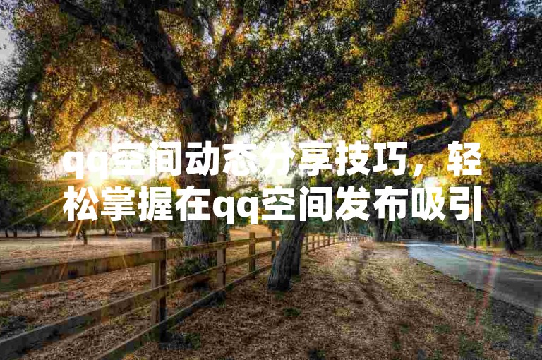 qq空间动态分享技巧，轻松掌握在qq空间发布吸引人的动态方法！社交达人秘籍！