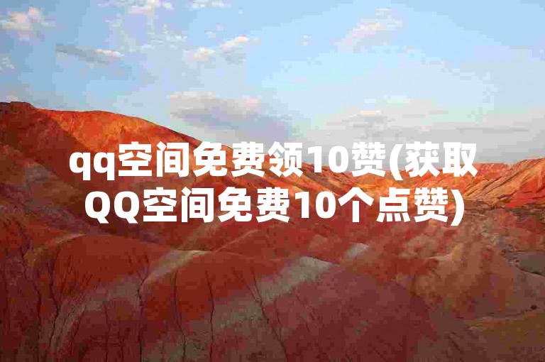 qq空间免费领10赞(获取QQ空间免费10个点赞)