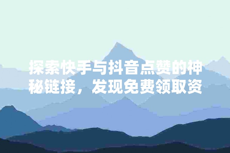 探索快手与抖音点赞的神秘链接，发现免费领取资料卡和提升亲密度的秘诀 - 立即体验dy业务自助下单软件，点燃你的网络热度！