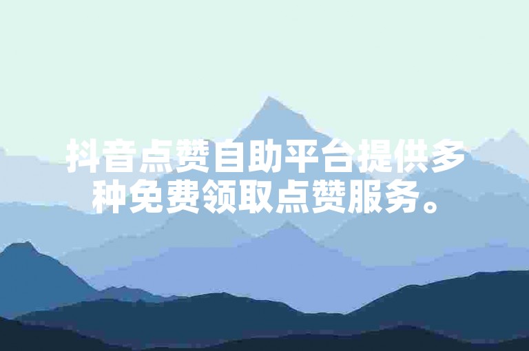 抖音点赞自助平台提供多种免费领取点赞服务。