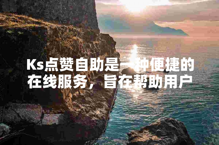 Ks点赞自助是一种便捷的在线服务，旨在帮助用户快速增加社交媒体上的点赞数，提升内容的受欢迎程度。