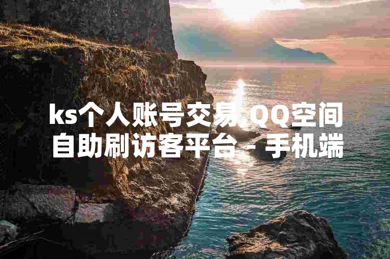 ks个人账号交易,QQ空间自助刷访客平台 - 手机端空间人气提升工具 - 网红点赞助力器