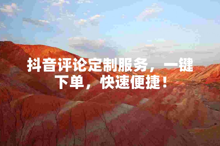 抖音评论定制服务，一键下单，快速便捷！