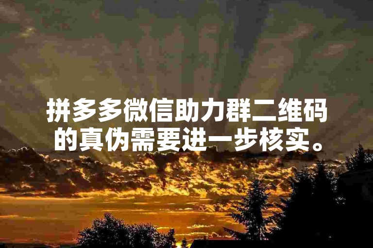 拼多多微信助力群二维码的真伪需要进一步核实。