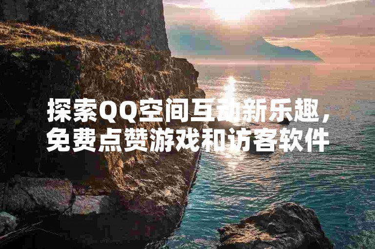 探索QQ空间互动新乐趣，免费点赞游戏和访客软件助你成为快手上的热门网红，同时享受低价QQ会员服务。
