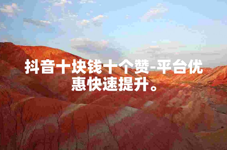 抖音十块钱十个赞-平台优惠快速提升。