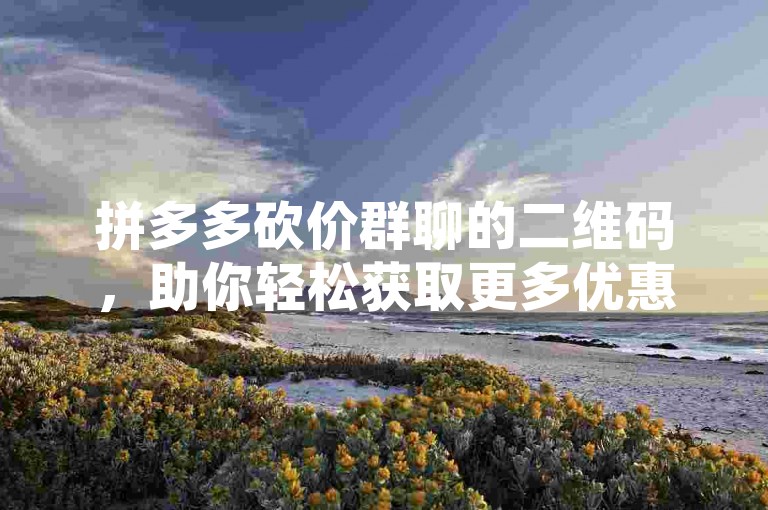 拼多多砍价群聊的二维码，助你轻松获取更多优惠。