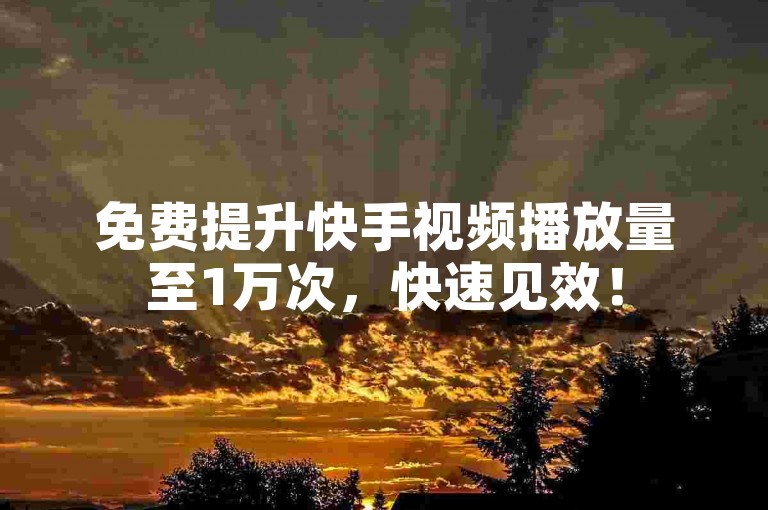 免费提升快手视频播放量至1万次，快速见效！