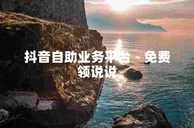 抖音自助业务平台 - 免费领说说50赞