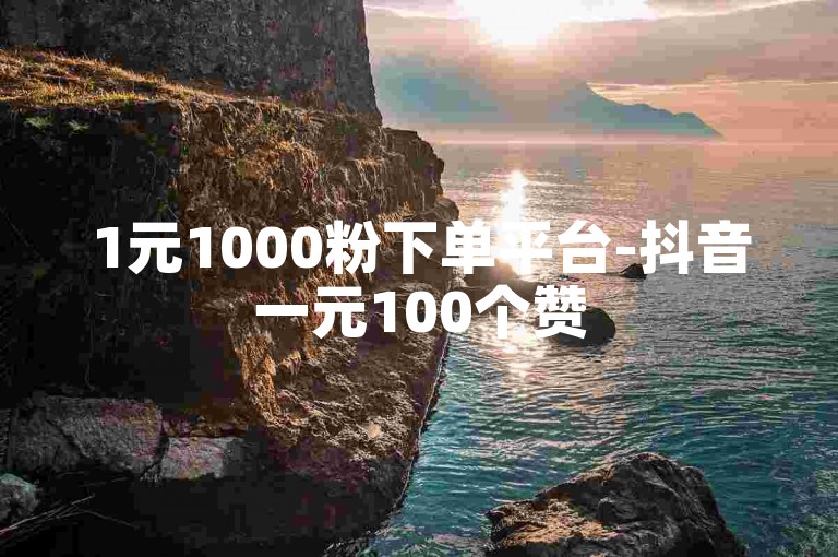1元1000粉下单平台-抖音一元100个赞