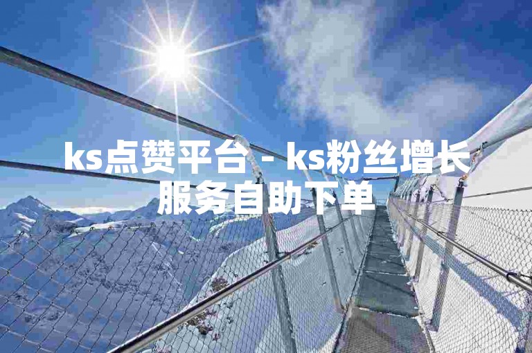 ks点赞平台 - ks粉丝增长服务自助下单
