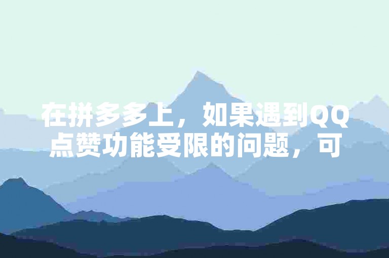 在拼多多上，如果遇到QQ点赞功能受限的问题，可以通过使用免费的一键助力工具来解决。
