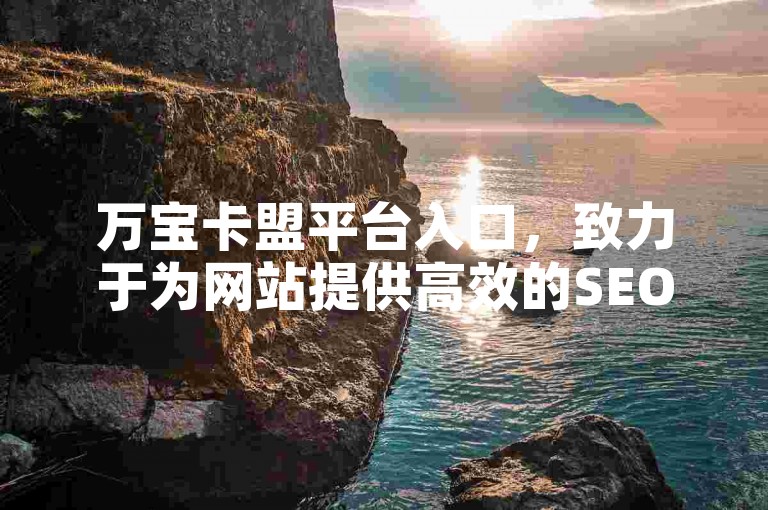万宝卡盟平台入口，致力于为网站提供高效的SEO优化解决方案，增强在线可见度和流量。