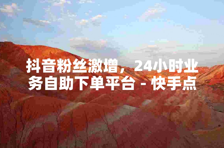 抖音粉丝激增，24小时业务自助下单平台 - 快手点赞秒刷最优惠 - 微信朋友圈点赞用支付宝轻松搞定大揭秘。