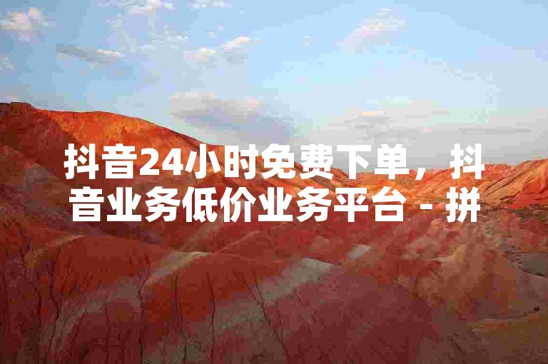 抖音24小时免费下单，抖音业务低价业务平台 - 拼多多扫码助力群 - 卡盟第一手货源站。