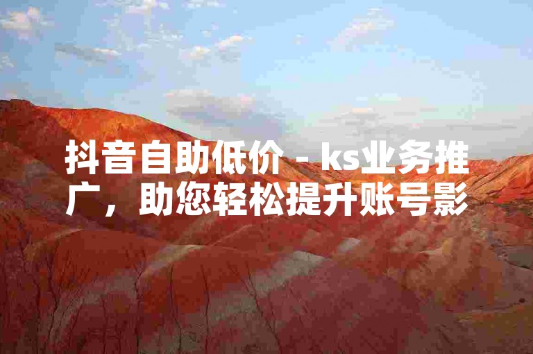 抖音自助低价 - ks业务推广，助您轻松提升账号影响力。