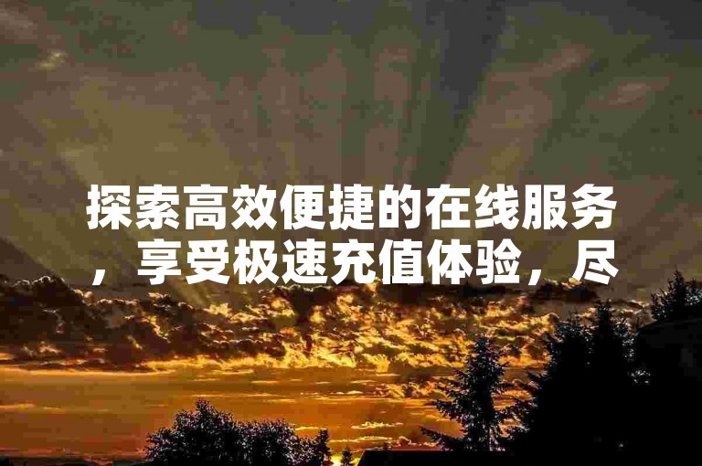 探索高效便捷的在线服务，享受极速充值体验，尽在专业Q币充值平台，同时提供超值低价影视会员，让您的娱乐生活更加丰富多彩。