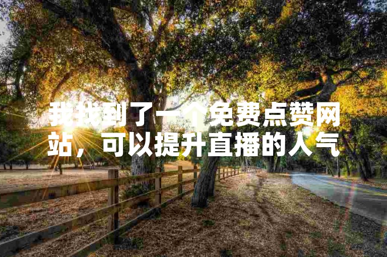 我找到了一个免费点赞网站，可以提升直播的人气。