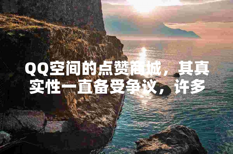QQ空间的点赞商城，其真实性一直备受争议，许多人对此持怀疑态度。