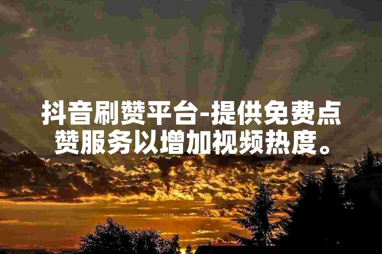 抖音刷赞平台-提供免费点赞服务以增加视频热度。