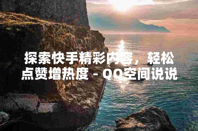 探索快手精彩内容，轻松点赞增热度 - QQ空间说说赞快速自助服务，全天候秒赞体验。
