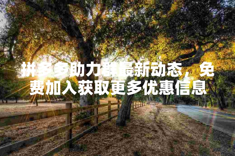 拼多多助力群最新动态，免费加入获取更多优惠信息。