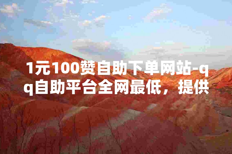 1元100赞自助下单网站-qq自助平台全网最低，提供快速、便捷的点赞服务。